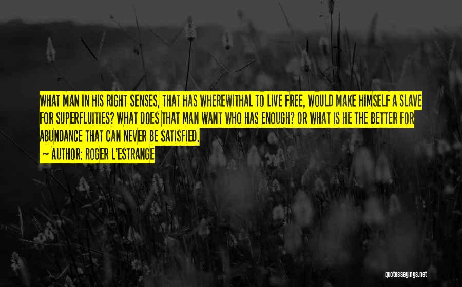 Roger L'Estrange Quotes: What Man In His Right Senses, That Has Wherewithal To Live Free, Would Make Himself A Slave For Superfluities? What