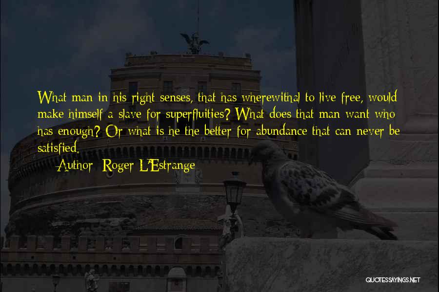 Roger L'Estrange Quotes: What Man In His Right Senses, That Has Wherewithal To Live Free, Would Make Himself A Slave For Superfluities? What