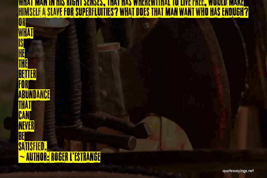 Roger L'Estrange Quotes: What Man In His Right Senses, That Has Wherewithal To Live Free, Would Make Himself A Slave For Superfluities? What