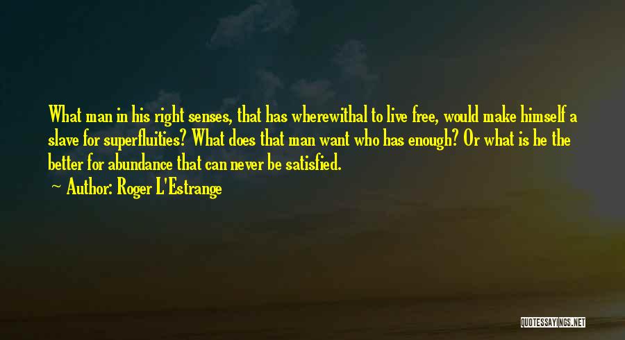 Roger L'Estrange Quotes: What Man In His Right Senses, That Has Wherewithal To Live Free, Would Make Himself A Slave For Superfluities? What