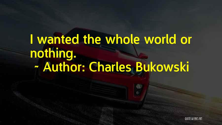 Charles Bukowski Quotes: I Wanted The Whole World Or Nothing.