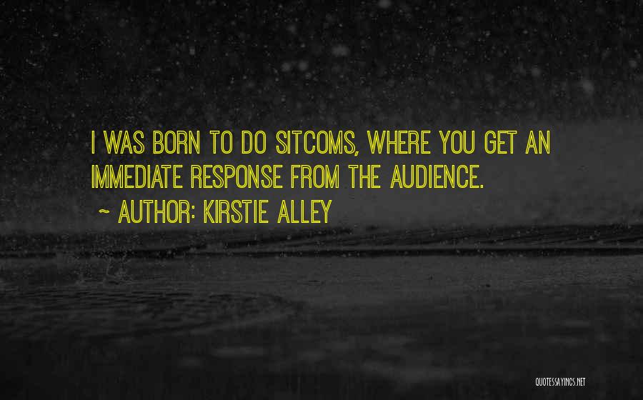 Kirstie Alley Quotes: I Was Born To Do Sitcoms, Where You Get An Immediate Response From The Audience.