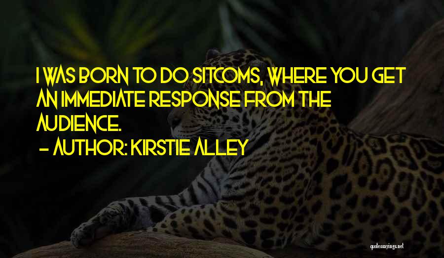 Kirstie Alley Quotes: I Was Born To Do Sitcoms, Where You Get An Immediate Response From The Audience.