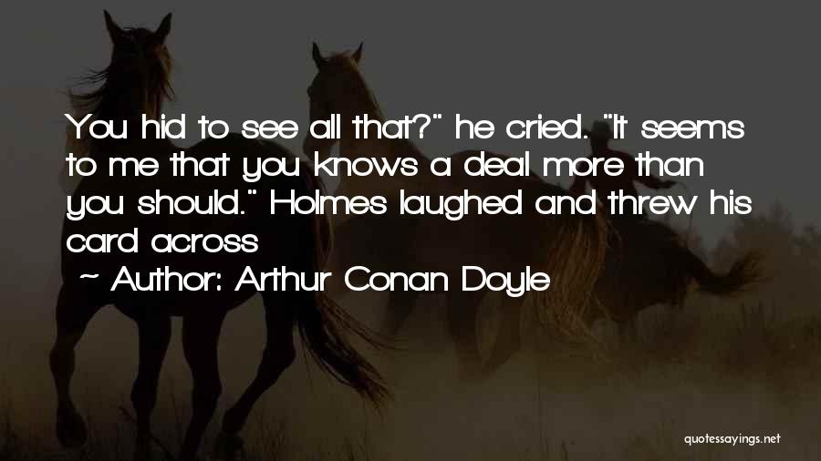 Arthur Conan Doyle Quotes: You Hid To See All That? He Cried. It Seems To Me That You Knows A Deal More Than You