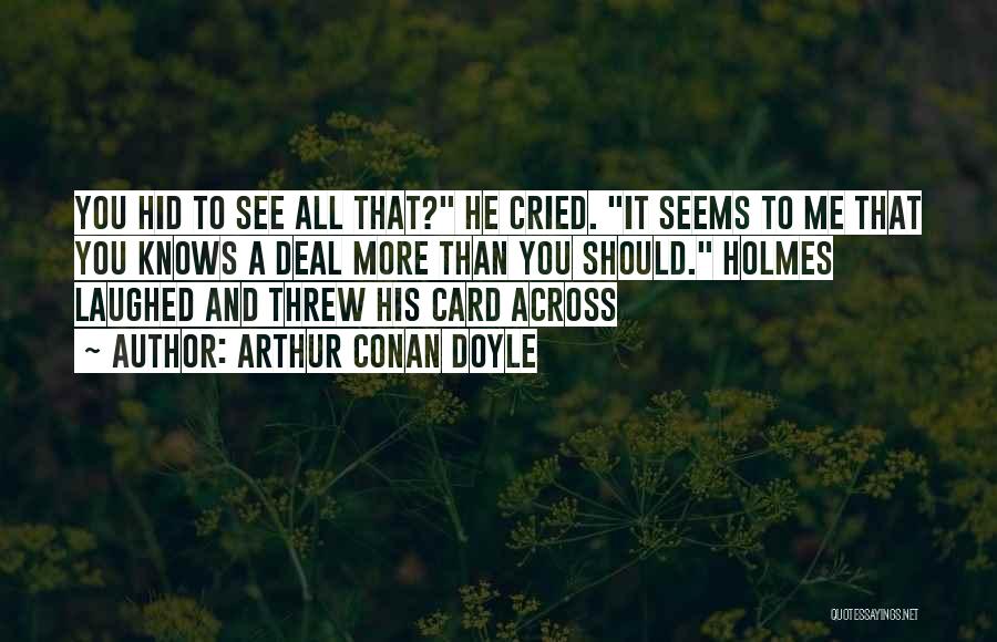Arthur Conan Doyle Quotes: You Hid To See All That? He Cried. It Seems To Me That You Knows A Deal More Than You