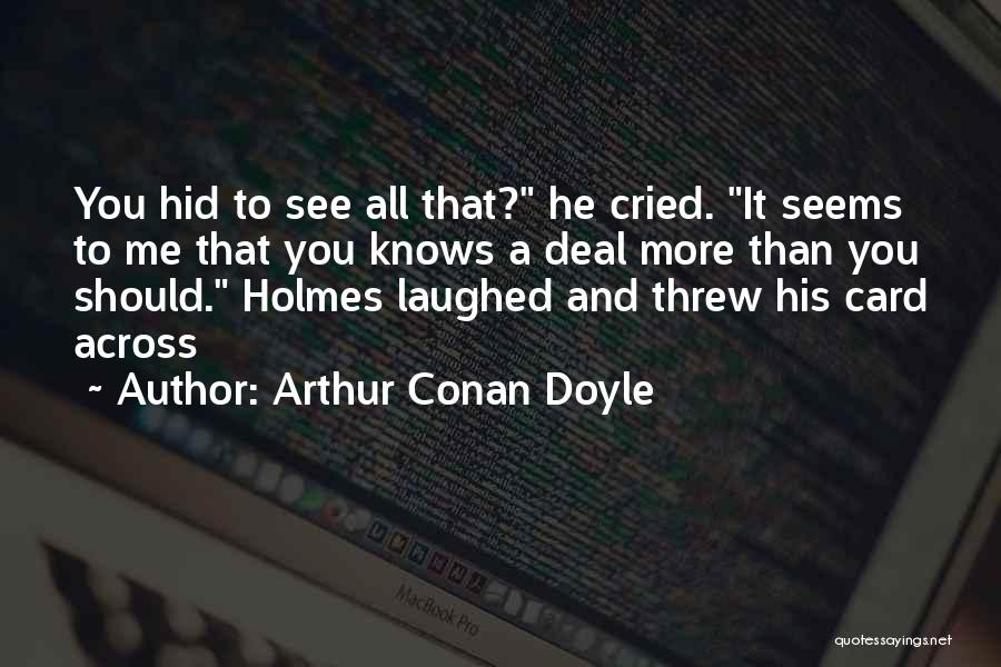 Arthur Conan Doyle Quotes: You Hid To See All That? He Cried. It Seems To Me That You Knows A Deal More Than You