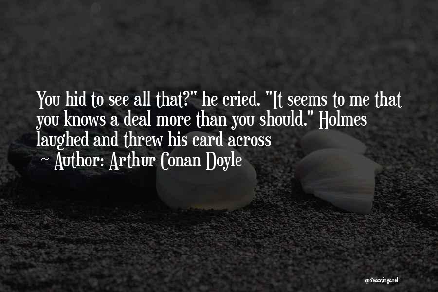 Arthur Conan Doyle Quotes: You Hid To See All That? He Cried. It Seems To Me That You Knows A Deal More Than You