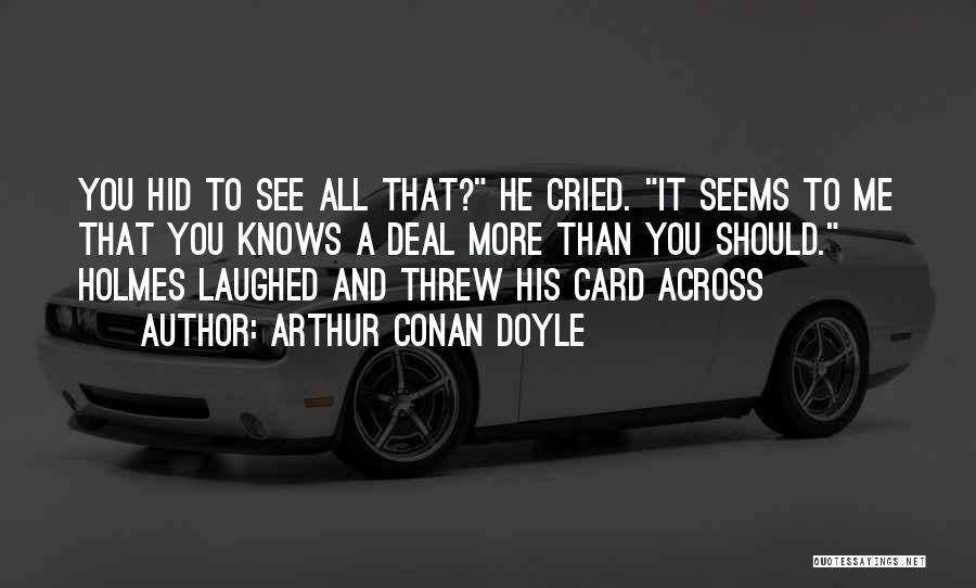 Arthur Conan Doyle Quotes: You Hid To See All That? He Cried. It Seems To Me That You Knows A Deal More Than You
