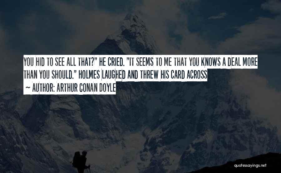 Arthur Conan Doyle Quotes: You Hid To See All That? He Cried. It Seems To Me That You Knows A Deal More Than You