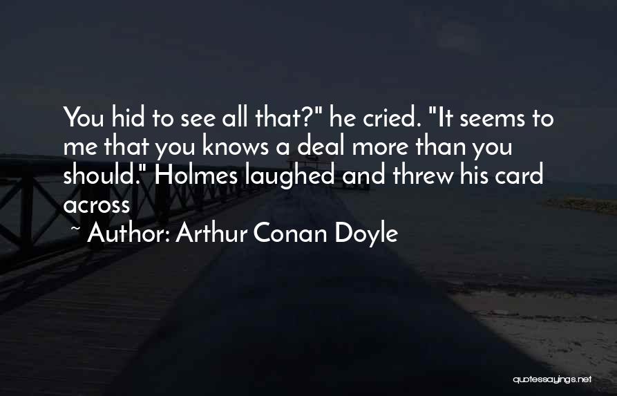 Arthur Conan Doyle Quotes: You Hid To See All That? He Cried. It Seems To Me That You Knows A Deal More Than You