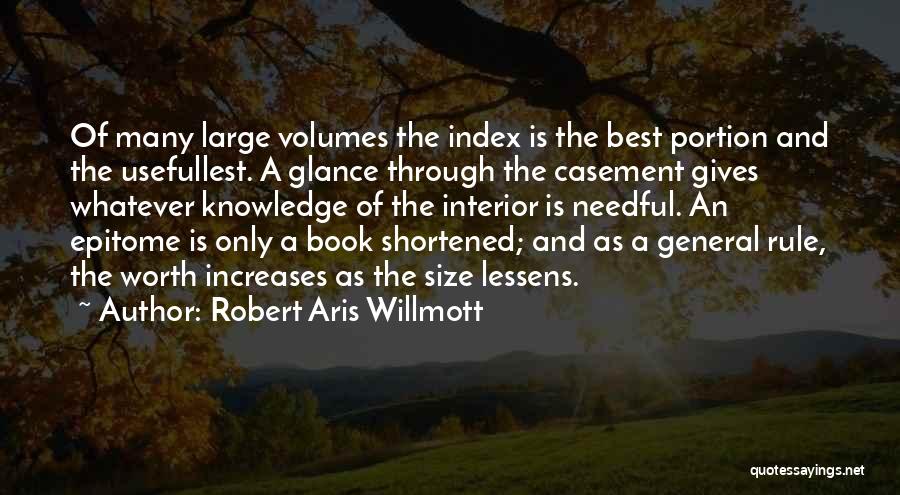 Robert Aris Willmott Quotes: Of Many Large Volumes The Index Is The Best Portion And The Usefullest. A Glance Through The Casement Gives Whatever