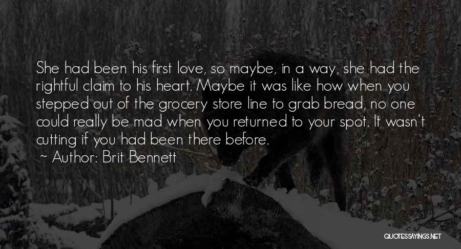 Brit Bennett Quotes: She Had Been His First Love, So Maybe, In A Way, She Had The Rightful Claim To His Heart. Maybe