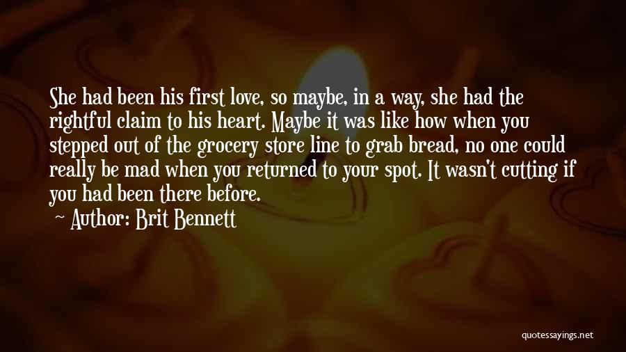 Brit Bennett Quotes: She Had Been His First Love, So Maybe, In A Way, She Had The Rightful Claim To His Heart. Maybe