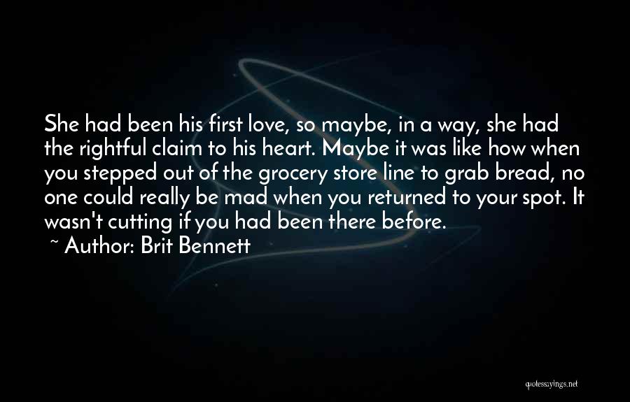 Brit Bennett Quotes: She Had Been His First Love, So Maybe, In A Way, She Had The Rightful Claim To His Heart. Maybe