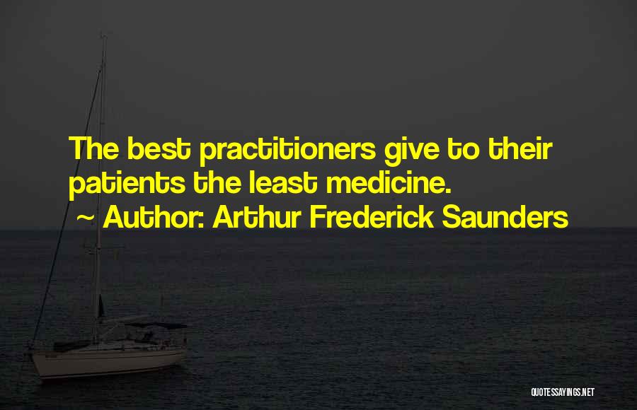 Arthur Frederick Saunders Quotes: The Best Practitioners Give To Their Patients The Least Medicine.