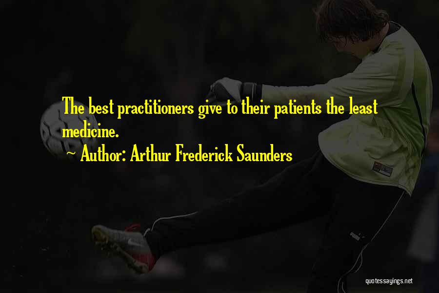 Arthur Frederick Saunders Quotes: The Best Practitioners Give To Their Patients The Least Medicine.