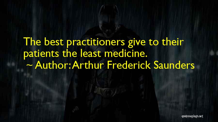 Arthur Frederick Saunders Quotes: The Best Practitioners Give To Their Patients The Least Medicine.