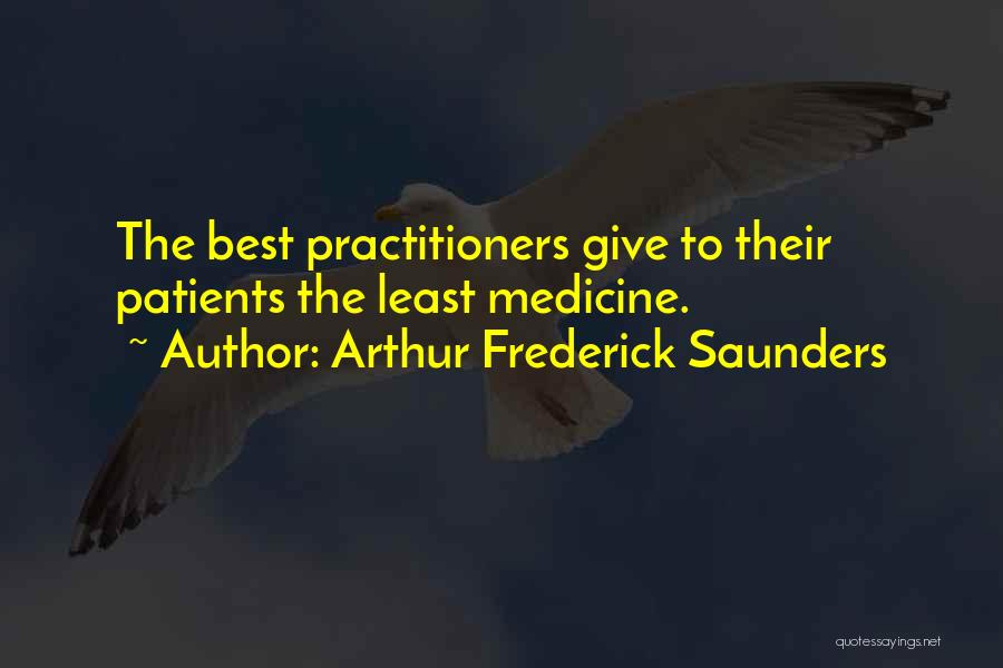 Arthur Frederick Saunders Quotes: The Best Practitioners Give To Their Patients The Least Medicine.