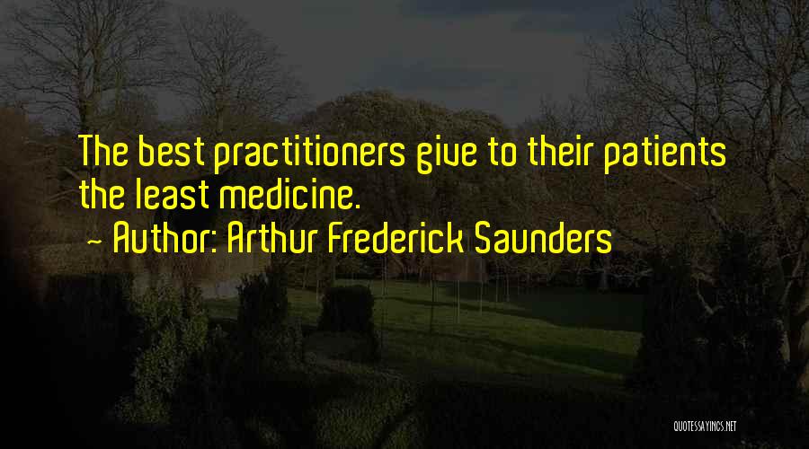 Arthur Frederick Saunders Quotes: The Best Practitioners Give To Their Patients The Least Medicine.