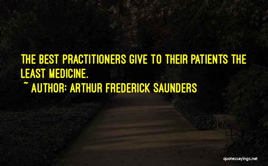 Arthur Frederick Saunders Quotes: The Best Practitioners Give To Their Patients The Least Medicine.