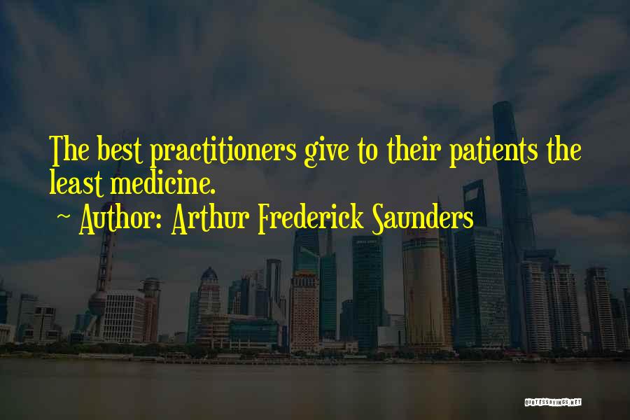 Arthur Frederick Saunders Quotes: The Best Practitioners Give To Their Patients The Least Medicine.