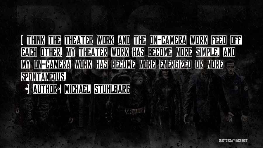 Michael Stuhlbarg Quotes: I Think The Theater Work And The On-camera Work Feed Off Each Other. My Theater Work Has Become More Simple,