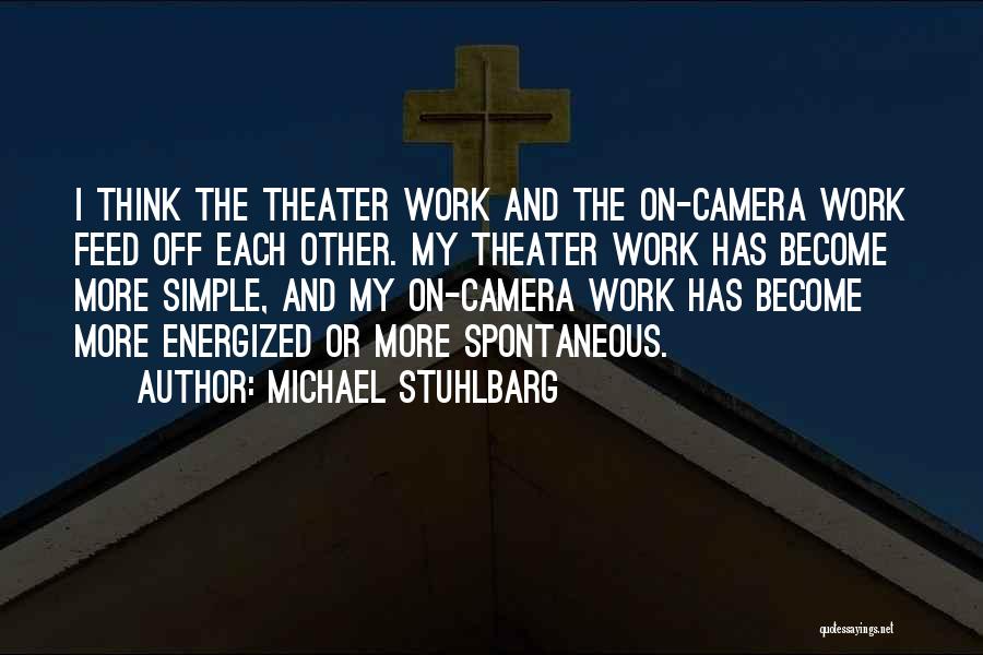 Michael Stuhlbarg Quotes: I Think The Theater Work And The On-camera Work Feed Off Each Other. My Theater Work Has Become More Simple,