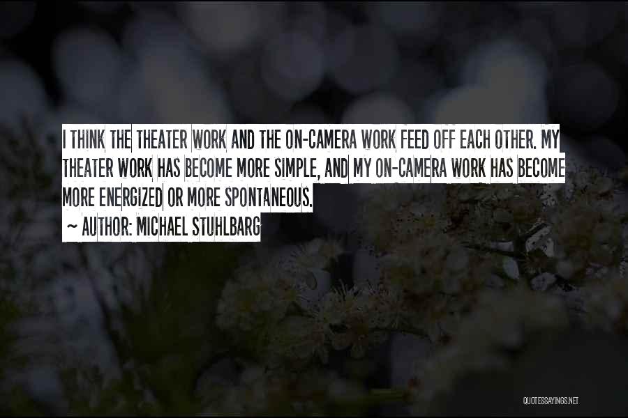 Michael Stuhlbarg Quotes: I Think The Theater Work And The On-camera Work Feed Off Each Other. My Theater Work Has Become More Simple,