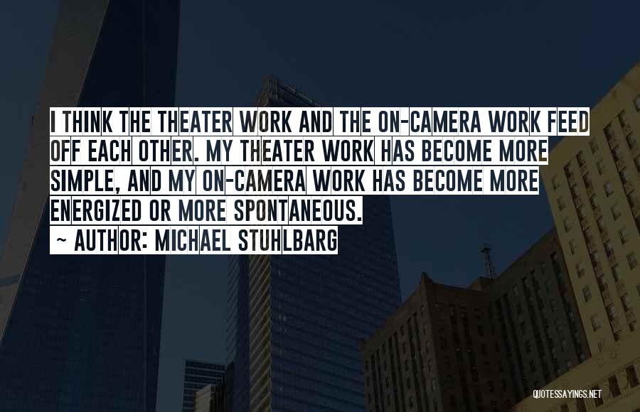 Michael Stuhlbarg Quotes: I Think The Theater Work And The On-camera Work Feed Off Each Other. My Theater Work Has Become More Simple,