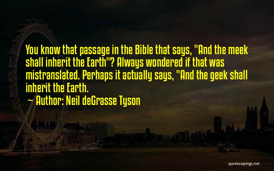 Neil DeGrasse Tyson Quotes: You Know That Passage In The Bible That Says, And The Meek Shall Inherit The Earth? Always Wondered If That