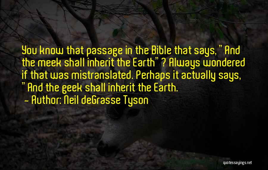 Neil DeGrasse Tyson Quotes: You Know That Passage In The Bible That Says, And The Meek Shall Inherit The Earth? Always Wondered If That