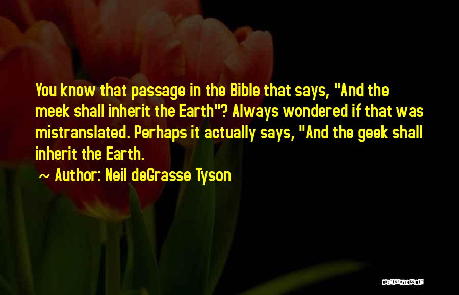 Neil DeGrasse Tyson Quotes: You Know That Passage In The Bible That Says, And The Meek Shall Inherit The Earth? Always Wondered If That