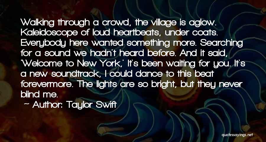 Taylor Swift Quotes: Walking Through A Crowd, The Village Is Aglow. Kaleidoscope Of Loud Heartbeats, Under Coats. Everybody Here Wanted Something More. Searching