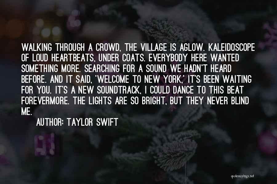 Taylor Swift Quotes: Walking Through A Crowd, The Village Is Aglow. Kaleidoscope Of Loud Heartbeats, Under Coats. Everybody Here Wanted Something More. Searching