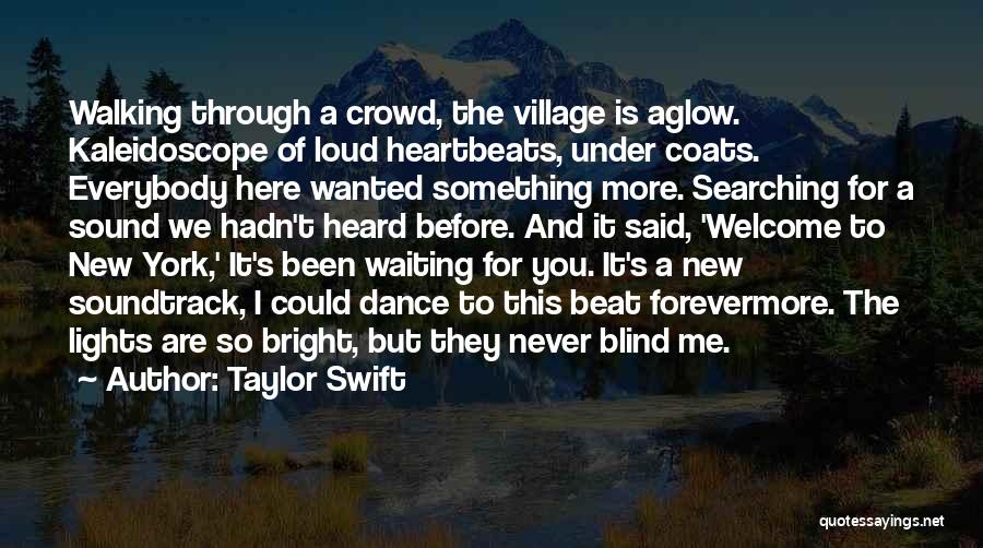 Taylor Swift Quotes: Walking Through A Crowd, The Village Is Aglow. Kaleidoscope Of Loud Heartbeats, Under Coats. Everybody Here Wanted Something More. Searching