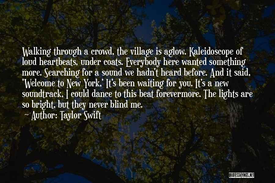 Taylor Swift Quotes: Walking Through A Crowd, The Village Is Aglow. Kaleidoscope Of Loud Heartbeats, Under Coats. Everybody Here Wanted Something More. Searching