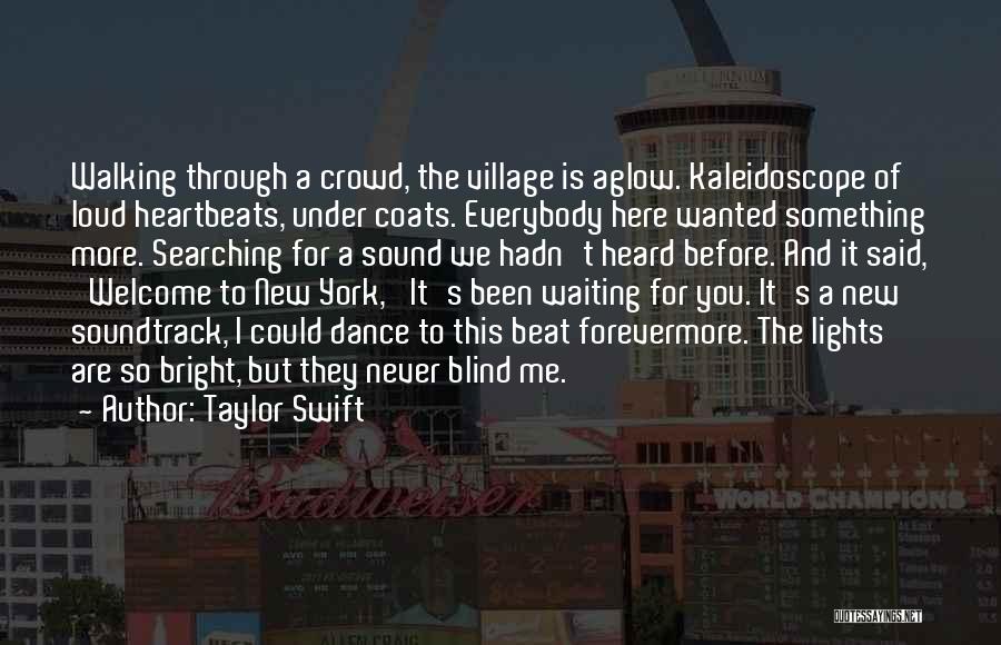Taylor Swift Quotes: Walking Through A Crowd, The Village Is Aglow. Kaleidoscope Of Loud Heartbeats, Under Coats. Everybody Here Wanted Something More. Searching