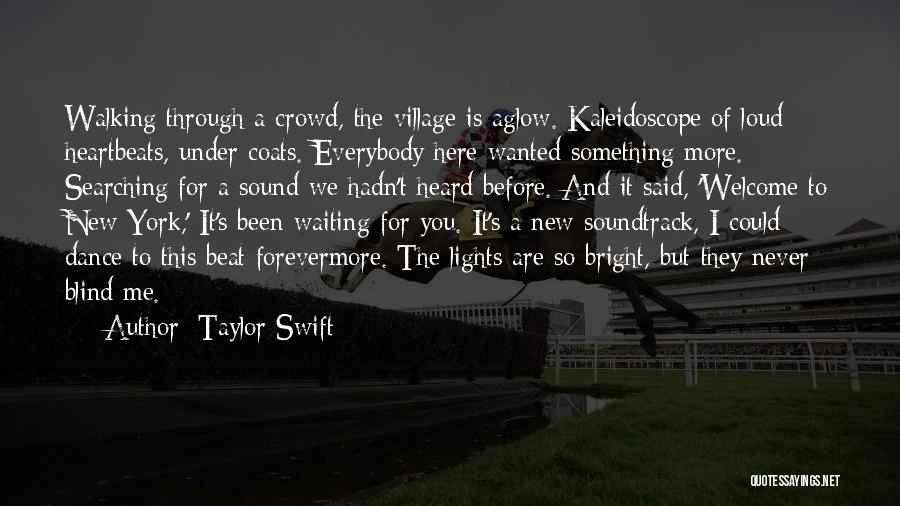 Taylor Swift Quotes: Walking Through A Crowd, The Village Is Aglow. Kaleidoscope Of Loud Heartbeats, Under Coats. Everybody Here Wanted Something More. Searching