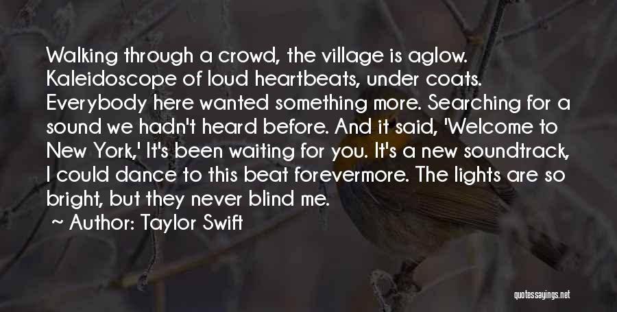Taylor Swift Quotes: Walking Through A Crowd, The Village Is Aglow. Kaleidoscope Of Loud Heartbeats, Under Coats. Everybody Here Wanted Something More. Searching