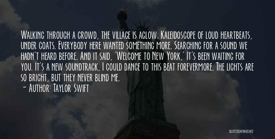 Taylor Swift Quotes: Walking Through A Crowd, The Village Is Aglow. Kaleidoscope Of Loud Heartbeats, Under Coats. Everybody Here Wanted Something More. Searching