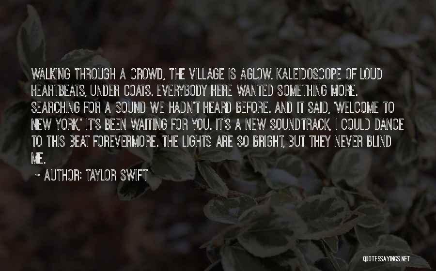 Taylor Swift Quotes: Walking Through A Crowd, The Village Is Aglow. Kaleidoscope Of Loud Heartbeats, Under Coats. Everybody Here Wanted Something More. Searching