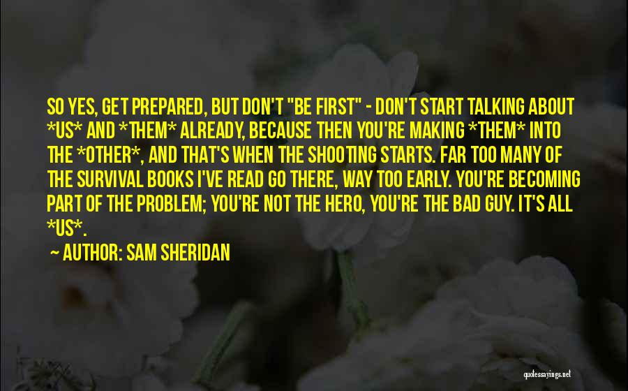 Sam Sheridan Quotes: So Yes, Get Prepared, But Don't Be First - Don't Start Talking About *us* And *them* Already, Because Then You're