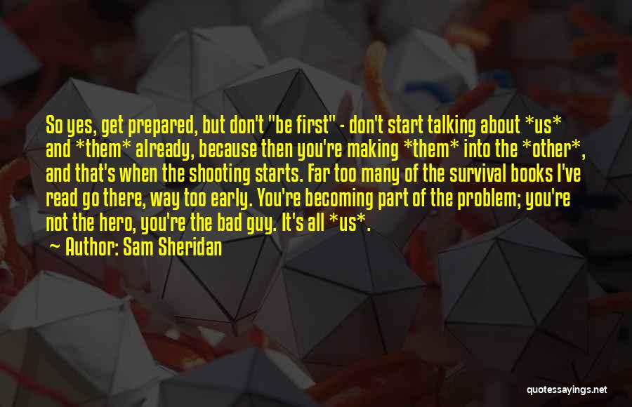 Sam Sheridan Quotes: So Yes, Get Prepared, But Don't Be First - Don't Start Talking About *us* And *them* Already, Because Then You're