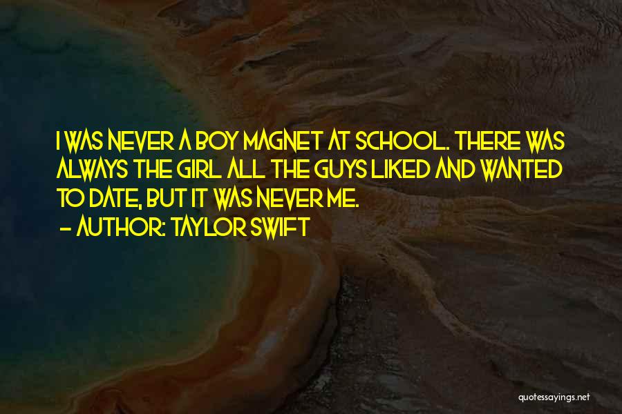 Taylor Swift Quotes: I Was Never A Boy Magnet At School. There Was Always The Girl All The Guys Liked And Wanted To