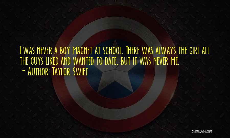 Taylor Swift Quotes: I Was Never A Boy Magnet At School. There Was Always The Girl All The Guys Liked And Wanted To