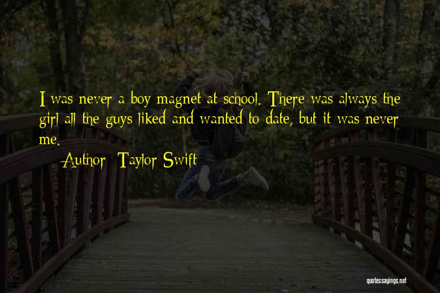 Taylor Swift Quotes: I Was Never A Boy Magnet At School. There Was Always The Girl All The Guys Liked And Wanted To
