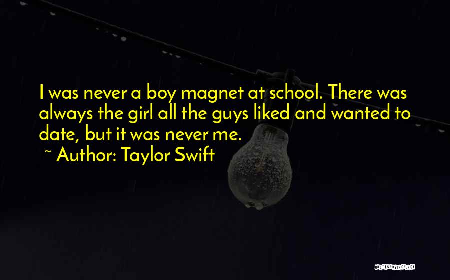 Taylor Swift Quotes: I Was Never A Boy Magnet At School. There Was Always The Girl All The Guys Liked And Wanted To