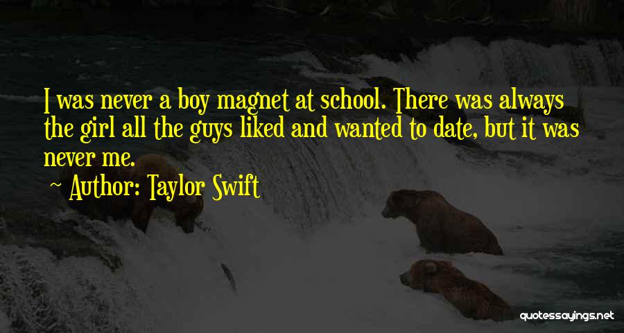 Taylor Swift Quotes: I Was Never A Boy Magnet At School. There Was Always The Girl All The Guys Liked And Wanted To