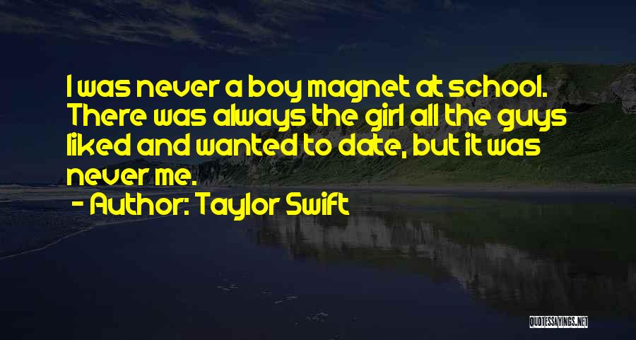 Taylor Swift Quotes: I Was Never A Boy Magnet At School. There Was Always The Girl All The Guys Liked And Wanted To
