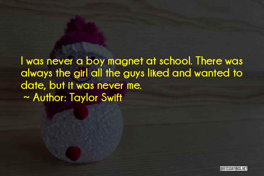 Taylor Swift Quotes: I Was Never A Boy Magnet At School. There Was Always The Girl All The Guys Liked And Wanted To